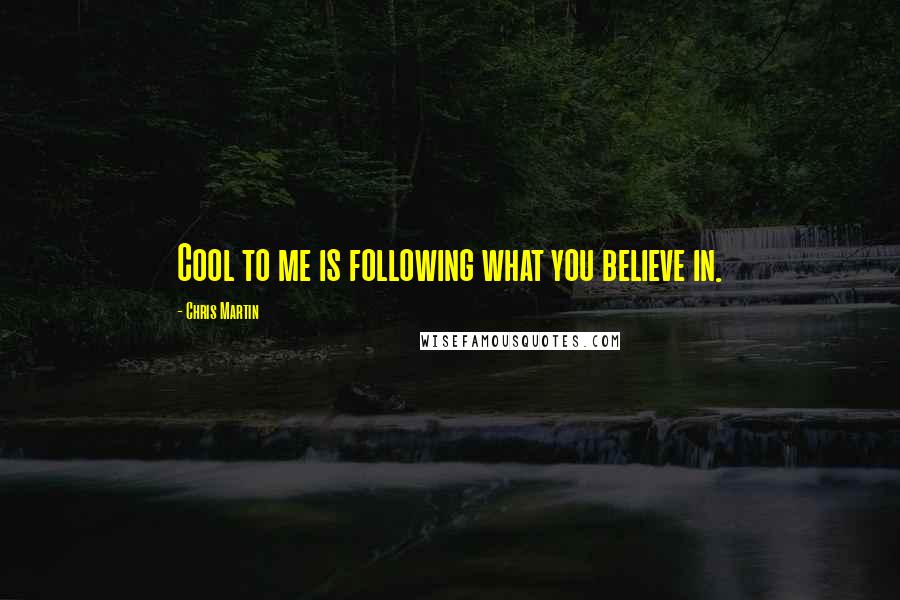 Chris Martin Quotes: Cool to me is following what you believe in.