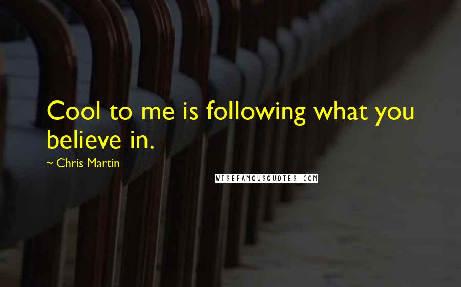 Chris Martin Quotes: Cool to me is following what you believe in.