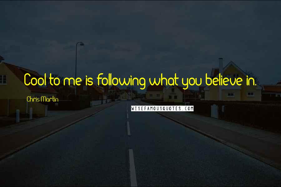 Chris Martin Quotes: Cool to me is following what you believe in.