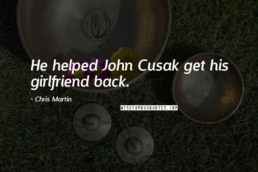 Chris Martin Quotes: He helped John Cusak get his girlfriend back.