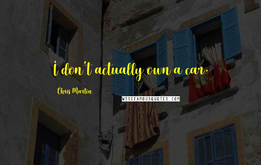 Chris Martin Quotes: I don't actually own a car.