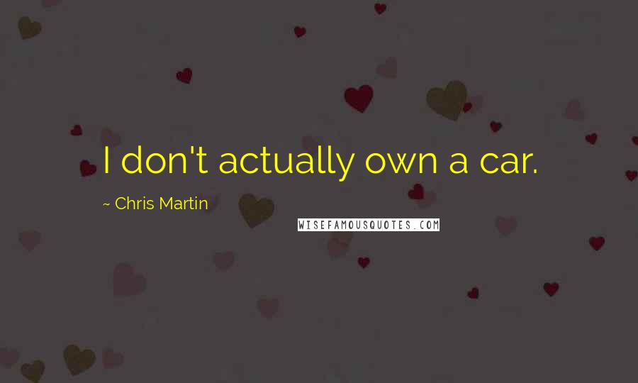 Chris Martin Quotes: I don't actually own a car.