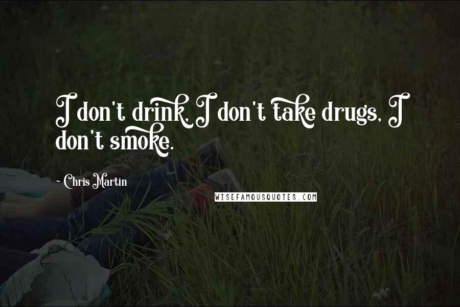 Chris Martin Quotes: I don't drink, I don't take drugs, I don't smoke.