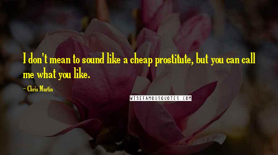 Chris Martin Quotes: I don't mean to sound like a cheap prostitute, but you can call me what you like.