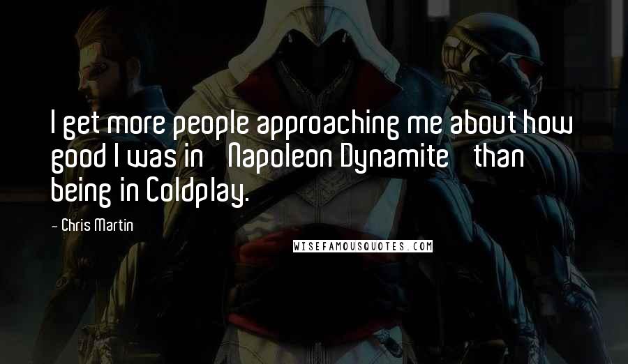 Chris Martin Quotes: I get more people approaching me about how good I was in 'Napoleon Dynamite' than being in Coldplay.