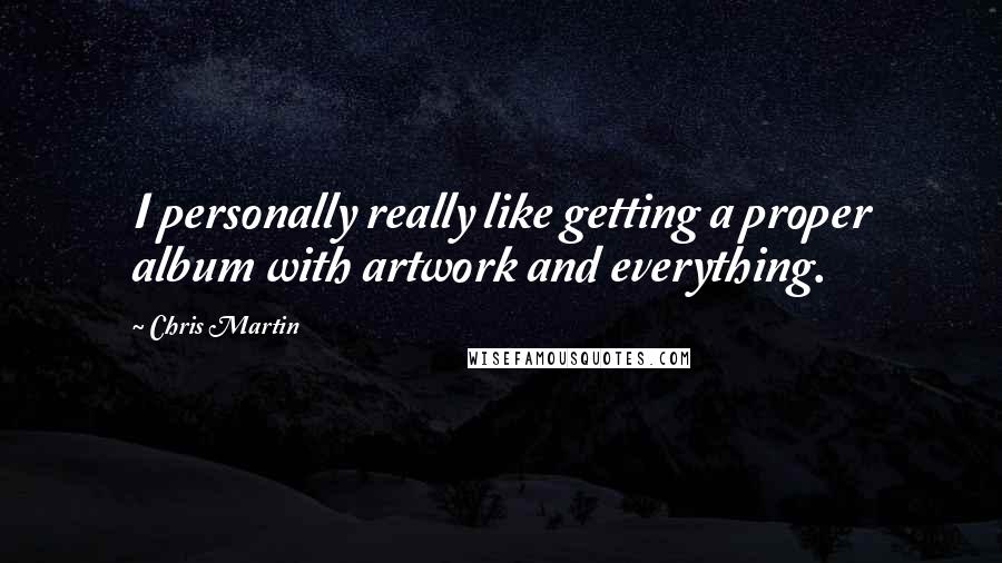 Chris Martin Quotes: I personally really like getting a proper album with artwork and everything.