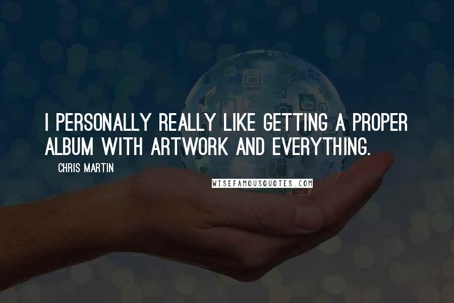 Chris Martin Quotes: I personally really like getting a proper album with artwork and everything.