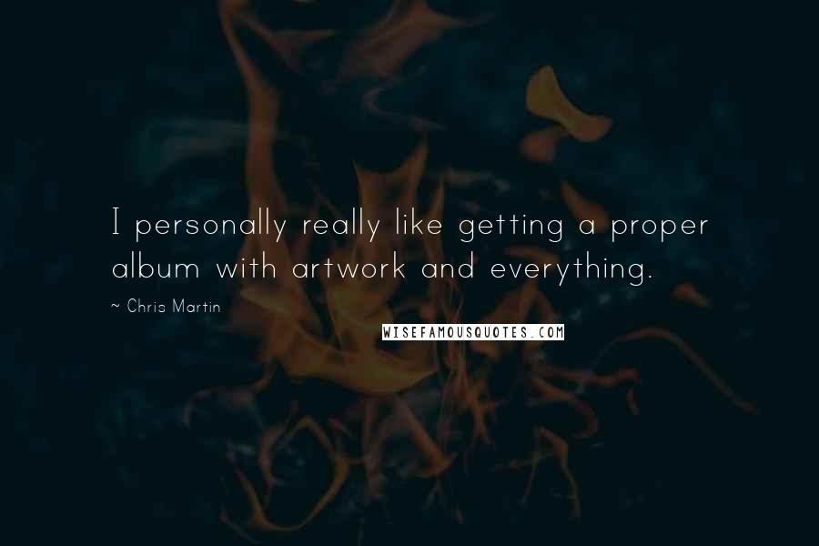 Chris Martin Quotes: I personally really like getting a proper album with artwork and everything.