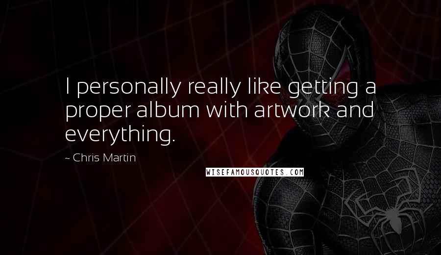 Chris Martin Quotes: I personally really like getting a proper album with artwork and everything.