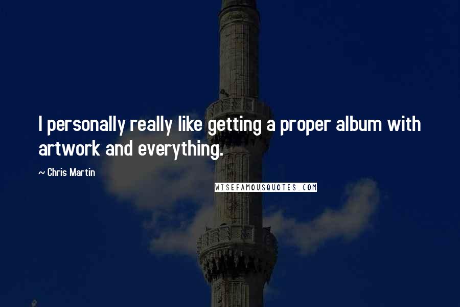 Chris Martin Quotes: I personally really like getting a proper album with artwork and everything.