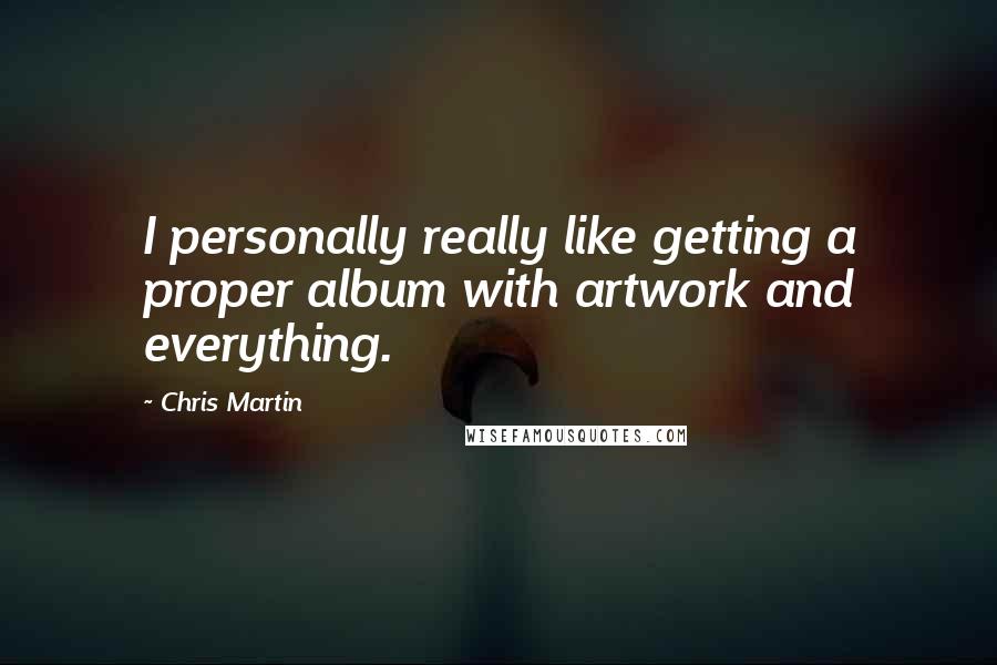 Chris Martin Quotes: I personally really like getting a proper album with artwork and everything.