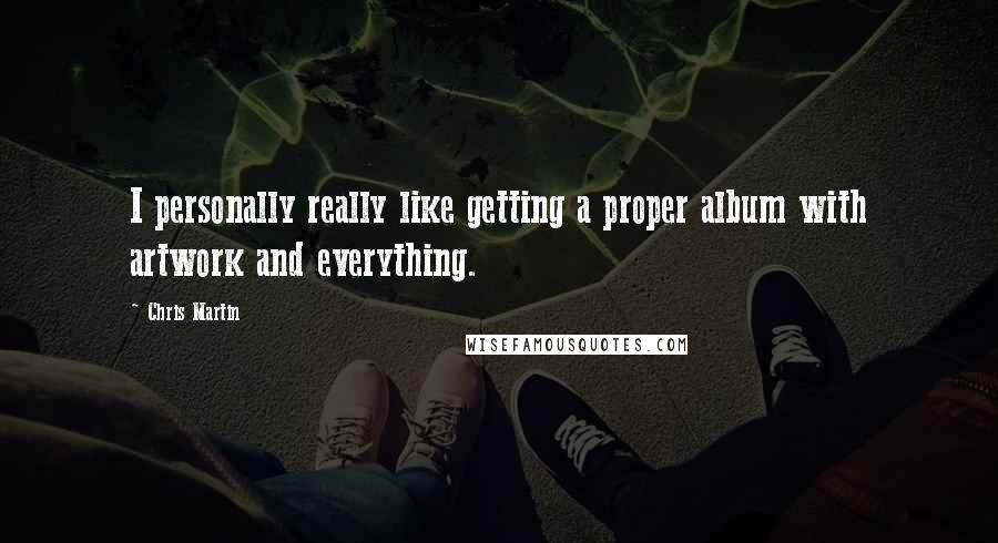 Chris Martin Quotes: I personally really like getting a proper album with artwork and everything.