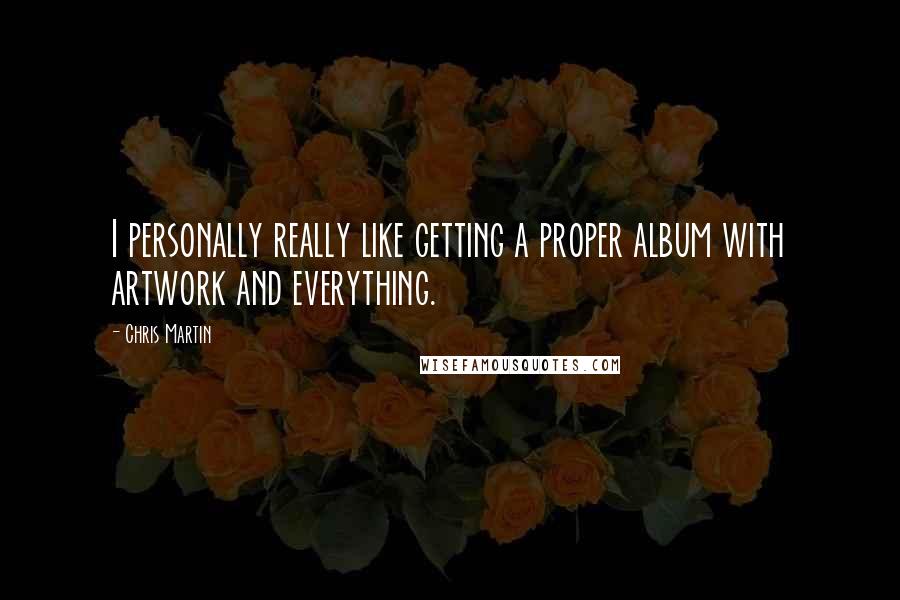 Chris Martin Quotes: I personally really like getting a proper album with artwork and everything.