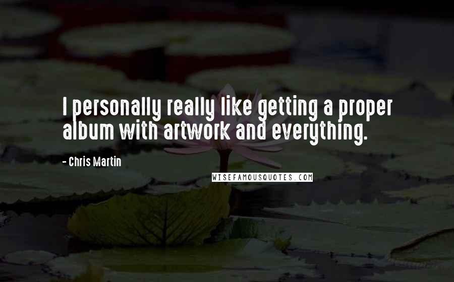Chris Martin Quotes: I personally really like getting a proper album with artwork and everything.