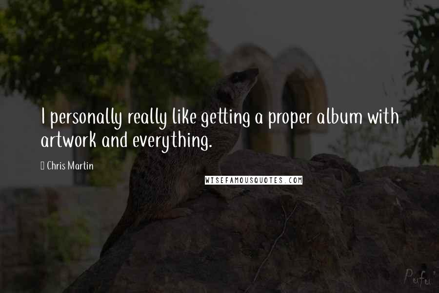 Chris Martin Quotes: I personally really like getting a proper album with artwork and everything.