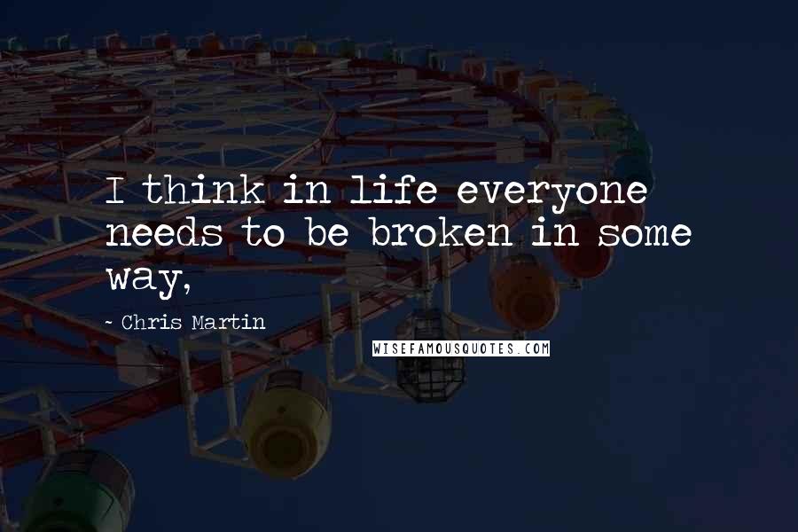 Chris Martin Quotes: I think in life everyone needs to be broken in some way,