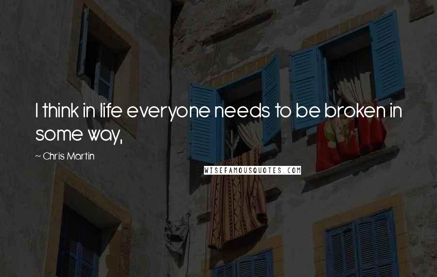 Chris Martin Quotes: I think in life everyone needs to be broken in some way,