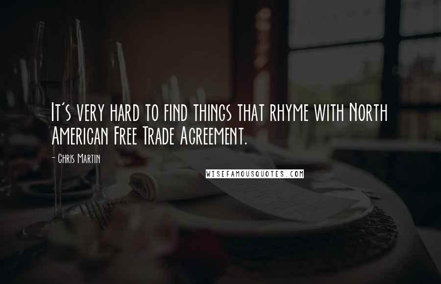 Chris Martin Quotes: It's very hard to find things that rhyme with North American Free Trade Agreement.