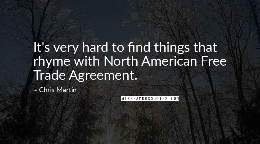 Chris Martin Quotes: It's very hard to find things that rhyme with North American Free Trade Agreement.