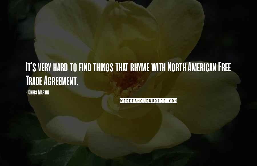 Chris Martin Quotes: It's very hard to find things that rhyme with North American Free Trade Agreement.