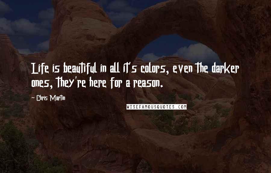 Chris Martin Quotes: Life is beautiful in all it's colors, even the darker ones, they're here for a reason.