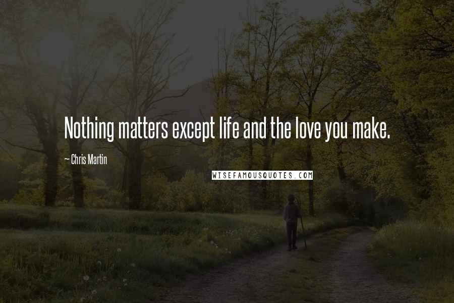 Chris Martin Quotes: Nothing matters except life and the love you make.