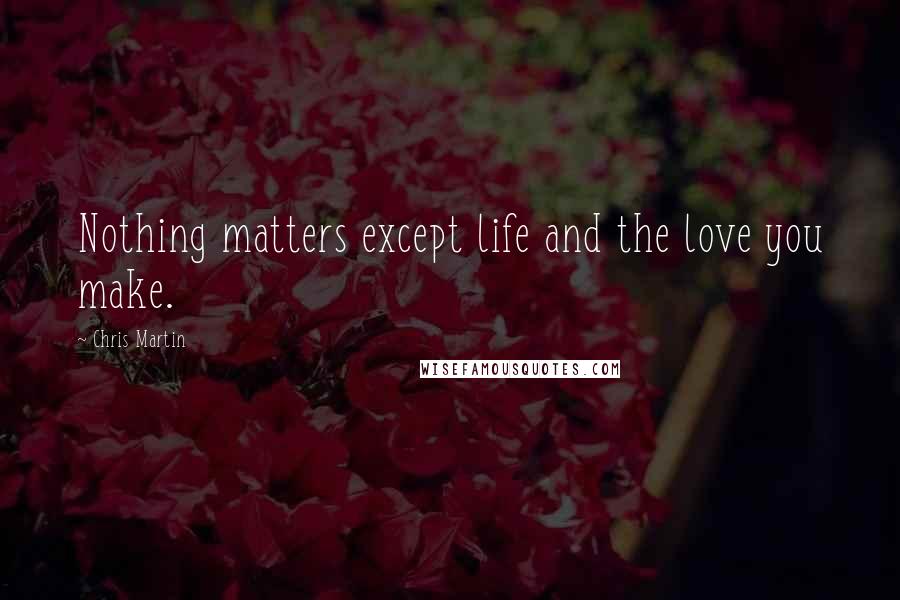 Chris Martin Quotes: Nothing matters except life and the love you make.
