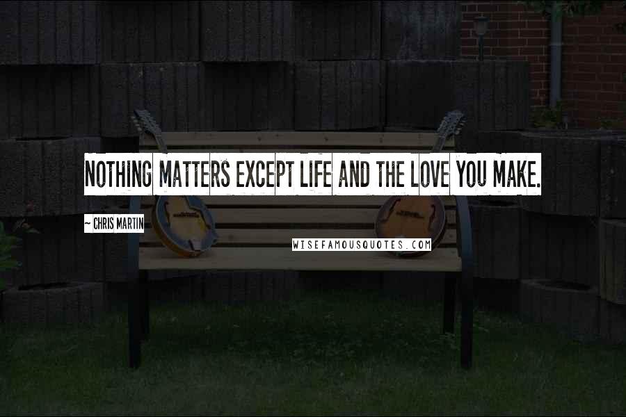 Chris Martin Quotes: Nothing matters except life and the love you make.