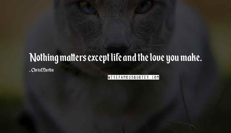 Chris Martin Quotes: Nothing matters except life and the love you make.