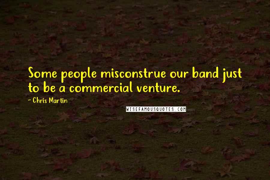 Chris Martin Quotes: Some people misconstrue our band just to be a commercial venture.