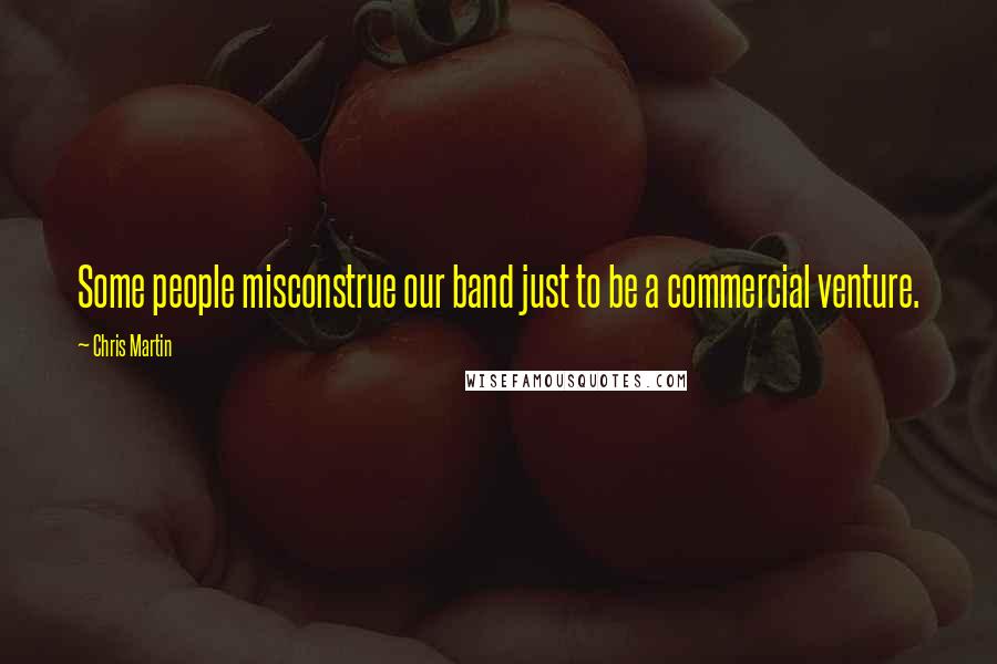 Chris Martin Quotes: Some people misconstrue our band just to be a commercial venture.