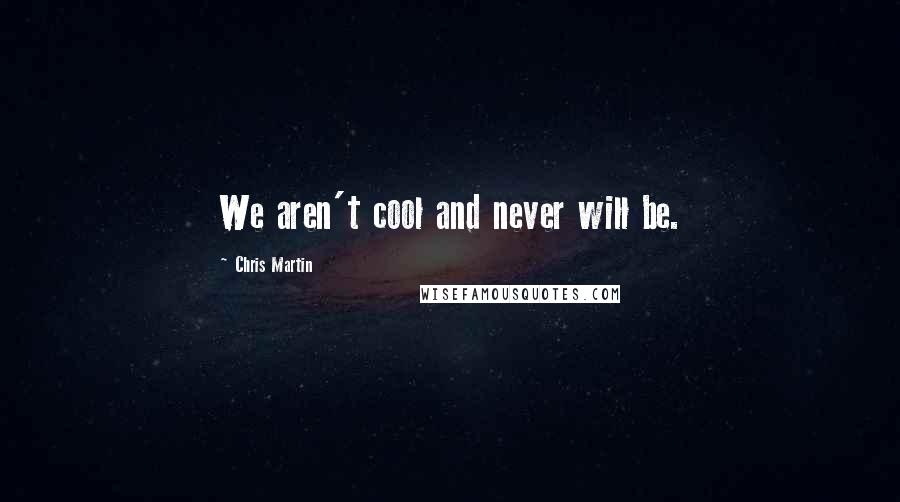 Chris Martin Quotes: We aren't cool and never will be.