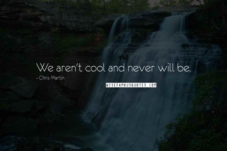 Chris Martin Quotes: We aren't cool and never will be.