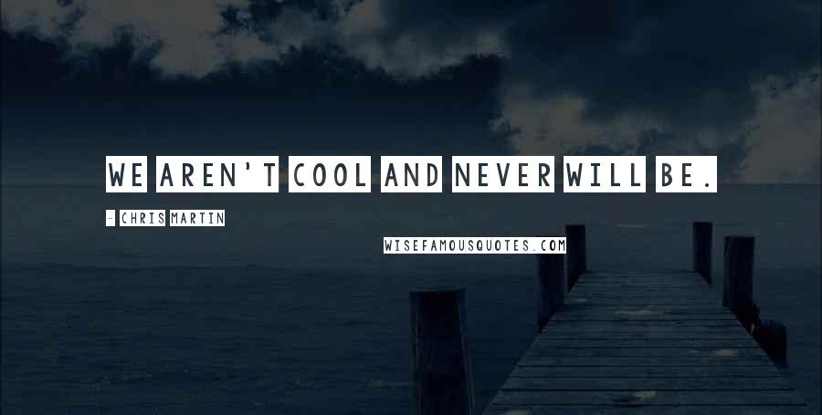 Chris Martin Quotes: We aren't cool and never will be.