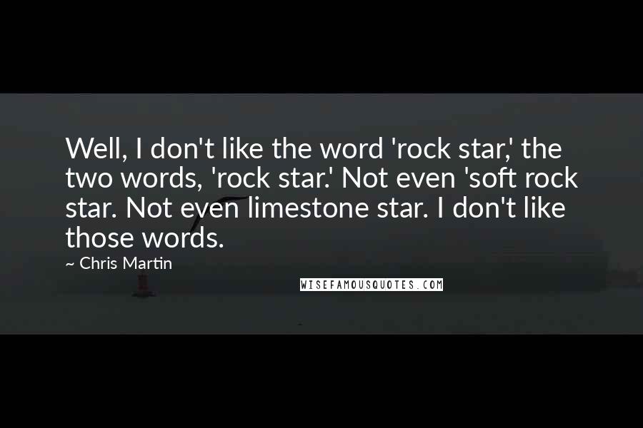 Chris Martin Quotes: Well, I don't like the word 'rock star,' the two words, 'rock star.' Not even 'soft rock star. Not even limestone star. I don't like those words.