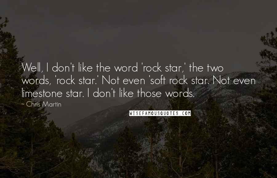 Chris Martin Quotes: Well, I don't like the word 'rock star,' the two words, 'rock star.' Not even 'soft rock star. Not even limestone star. I don't like those words.