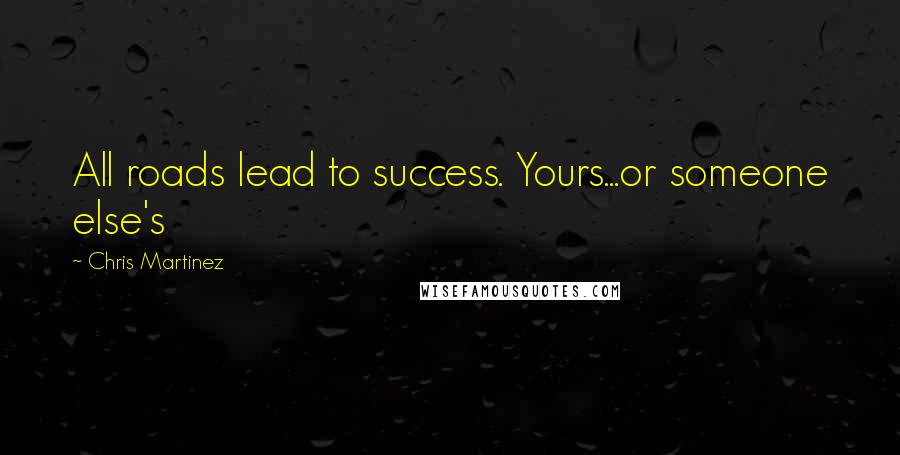 Chris Martinez Quotes: All roads lead to success. Yours...or someone else's