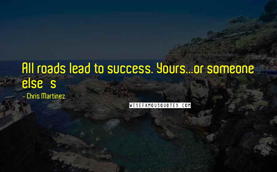 Chris Martinez Quotes: All roads lead to success. Yours...or someone else's