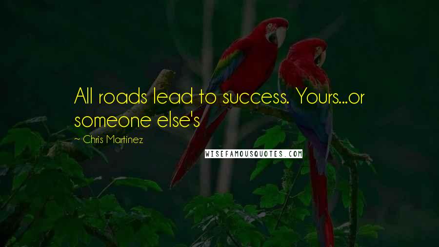 Chris Martinez Quotes: All roads lead to success. Yours...or someone else's