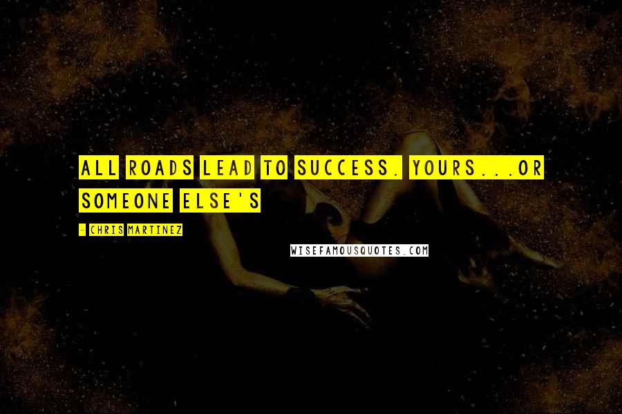 Chris Martinez Quotes: All roads lead to success. Yours...or someone else's