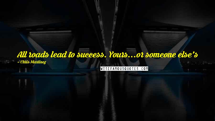 Chris Martinez Quotes: All roads lead to success. Yours...or someone else's
