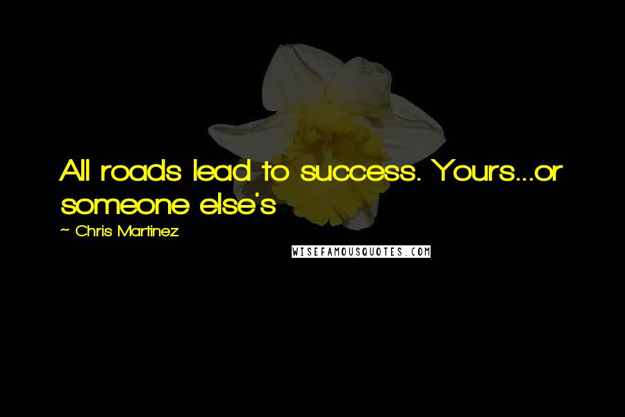 Chris Martinez Quotes: All roads lead to success. Yours...or someone else's