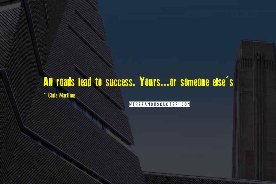Chris Martinez Quotes: All roads lead to success. Yours...or someone else's