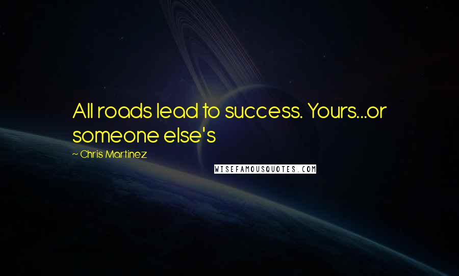Chris Martinez Quotes: All roads lead to success. Yours...or someone else's