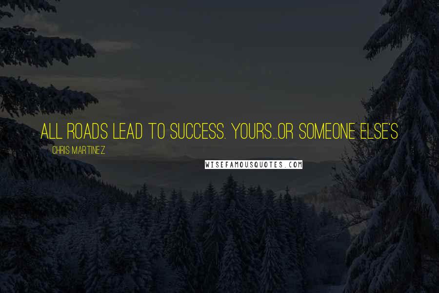 Chris Martinez Quotes: All roads lead to success. Yours...or someone else's