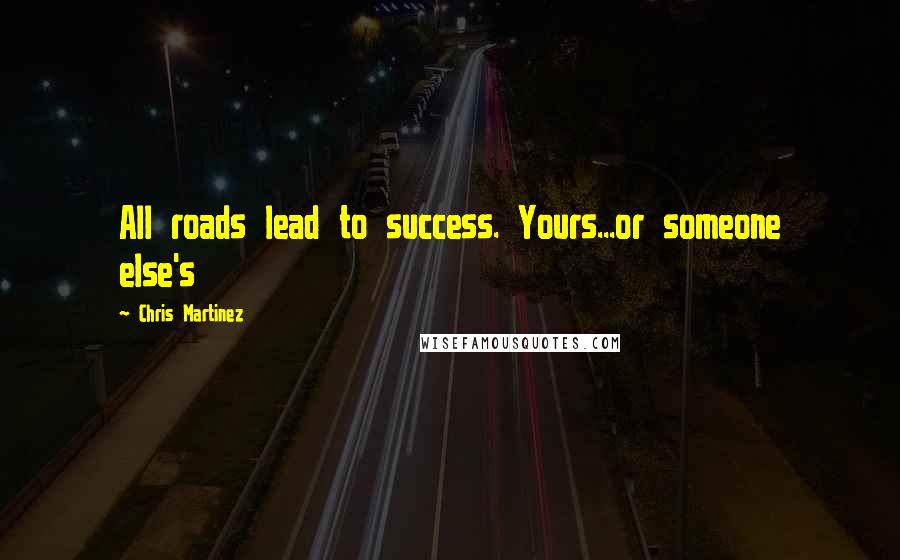 Chris Martinez Quotes: All roads lead to success. Yours...or someone else's