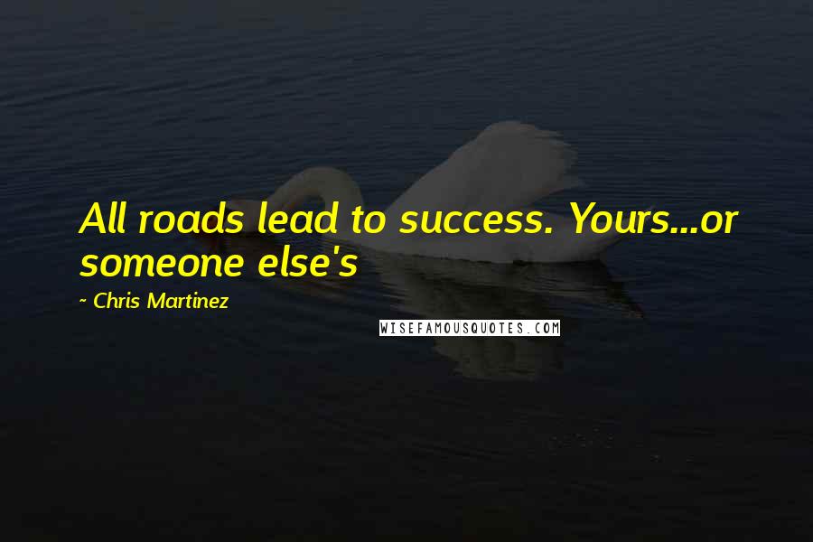 Chris Martinez Quotes: All roads lead to success. Yours...or someone else's
