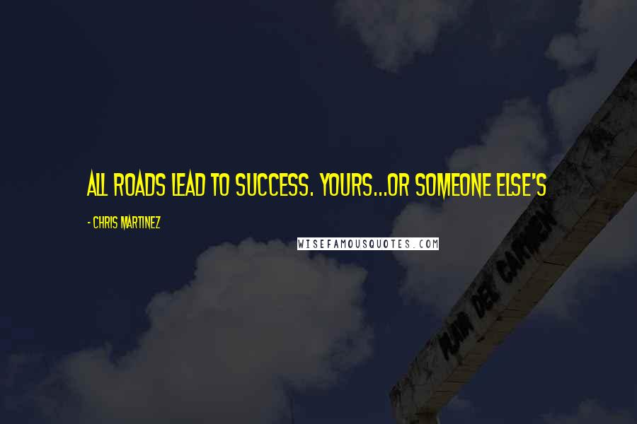 Chris Martinez Quotes: All roads lead to success. Yours...or someone else's
