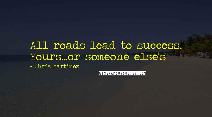 Chris Martinez Quotes: All roads lead to success. Yours...or someone else's