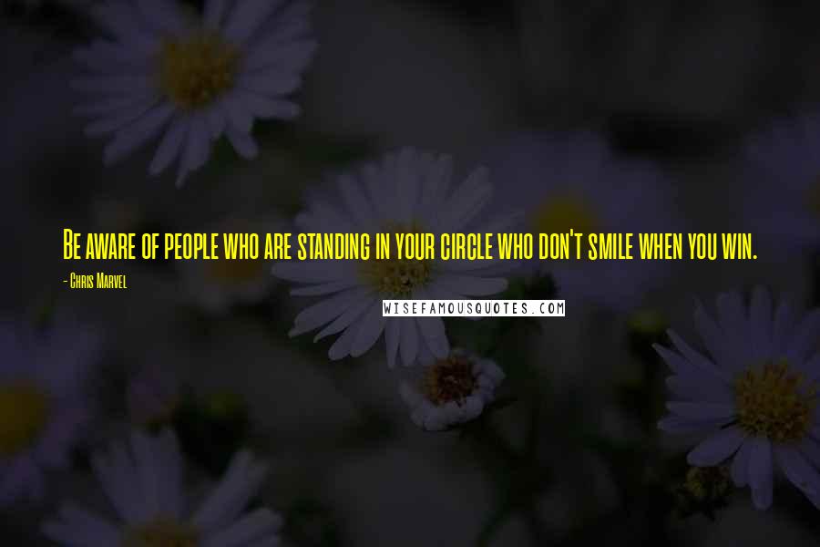 Chris Marvel Quotes: Be aware of people who are standing in your circle who don't smile when you win.